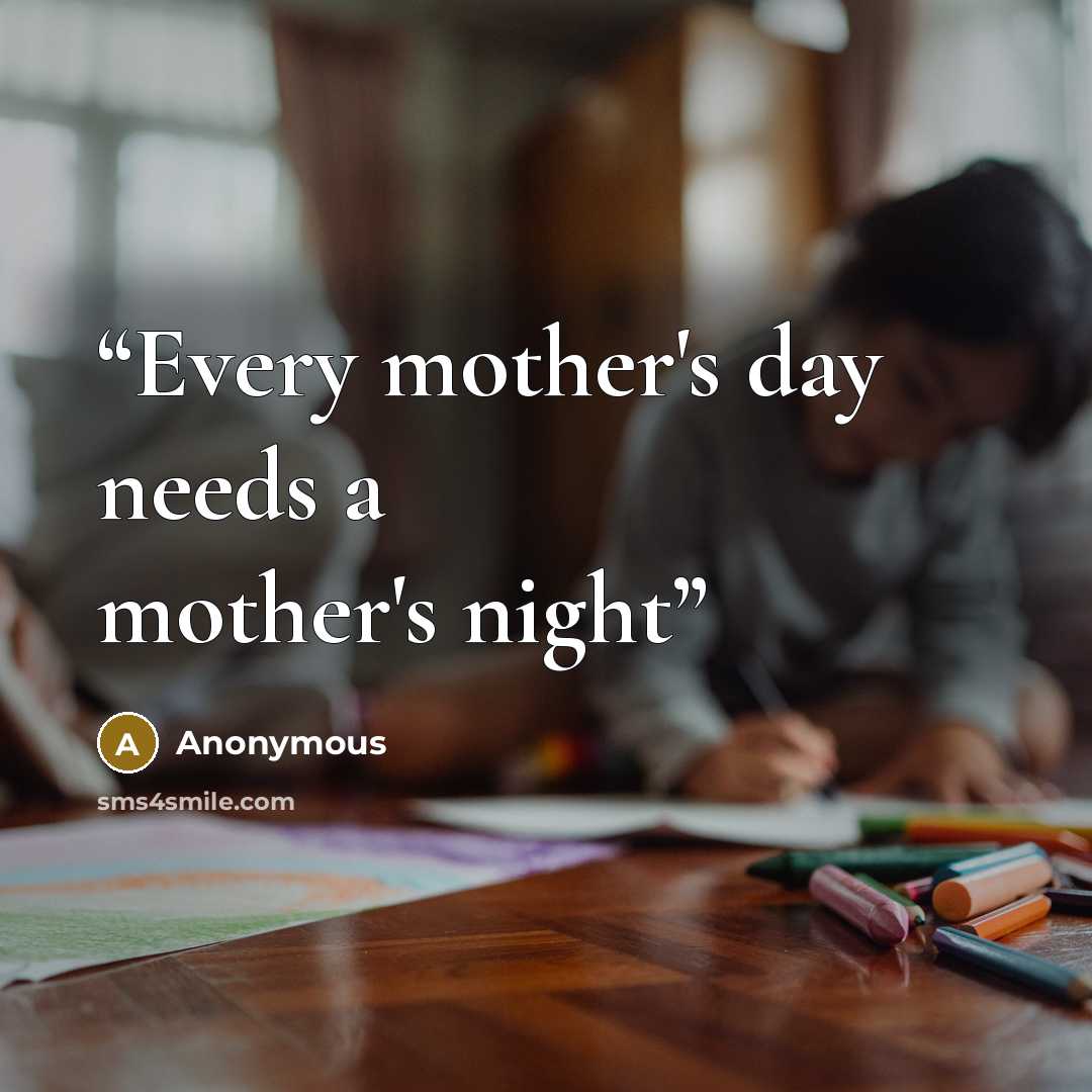 “Every mother's day needs a mother's night” quote by Anonymous