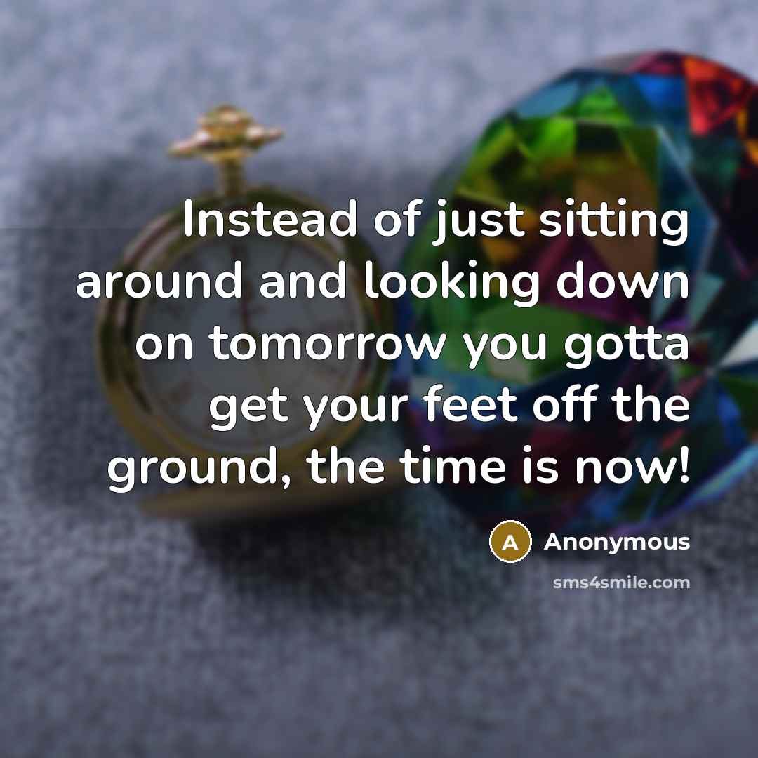 “Instead of just sitting around and looking down on tomorrow…” quote by Anonymous