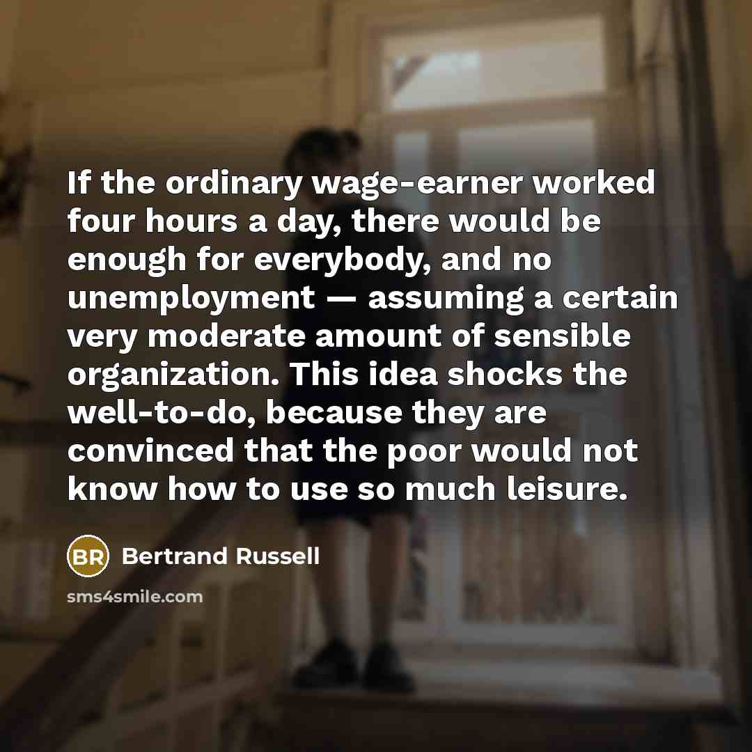 “If the ordinary wage-earner worked four hours a day, there…” quote by Bertrand Russell