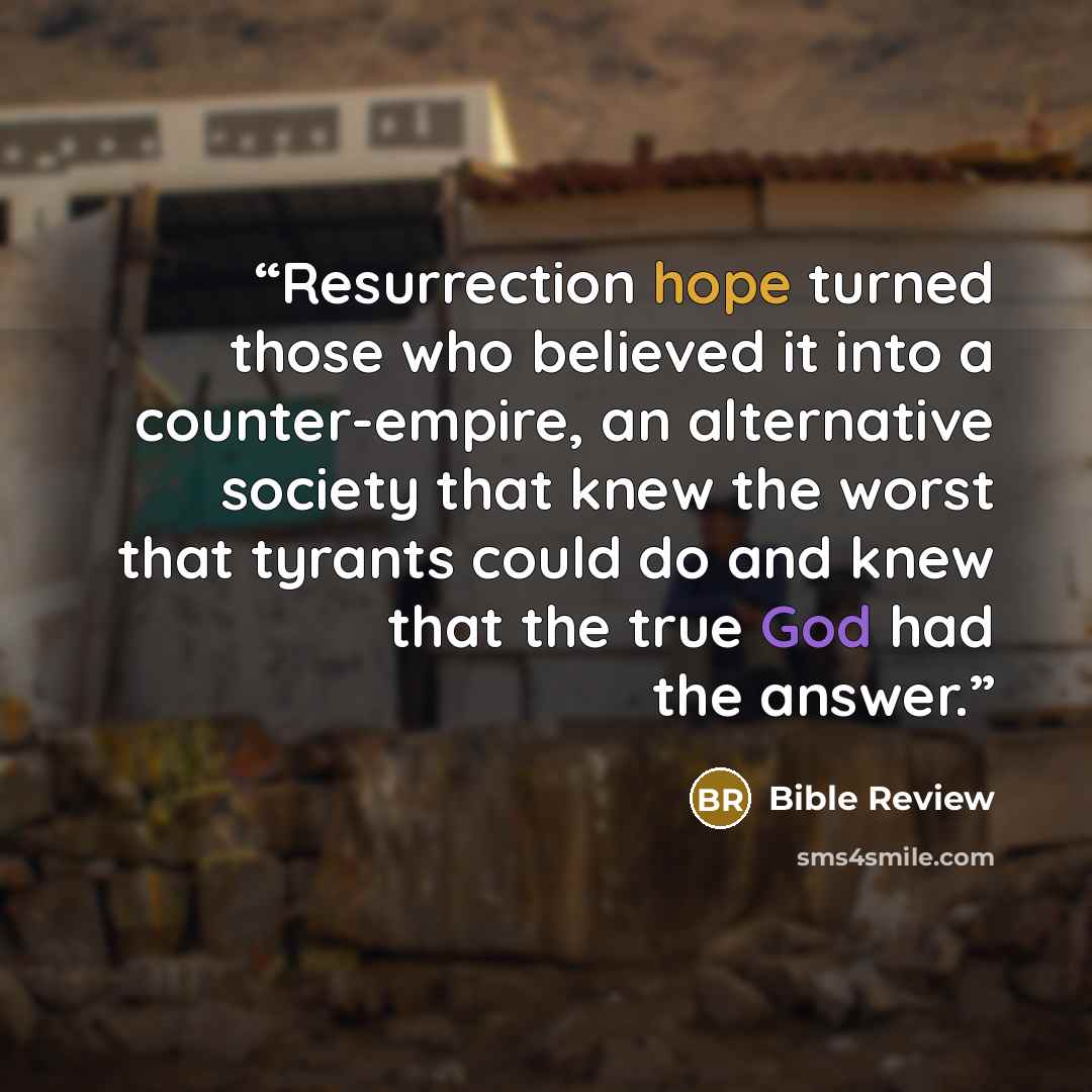 “Resurrection hope turned those who believed it into a counter-empire, an alternative society that knew the worst that tyrants could do and knew that the true God had the answer.” quote by Bible Review