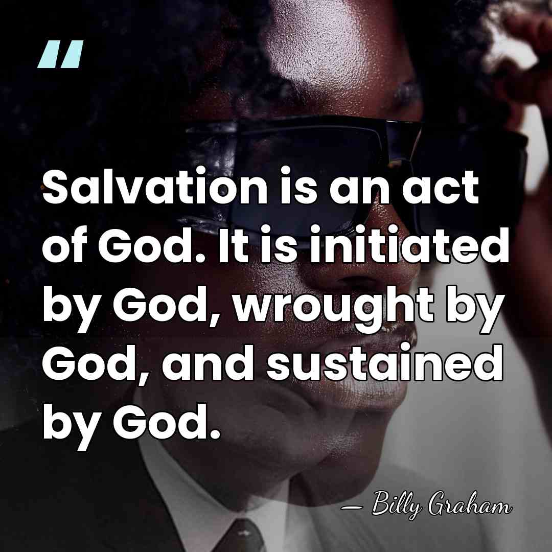 Salvation is an act of God. It is initiated by God, wrought&hellip; - Billy Graham