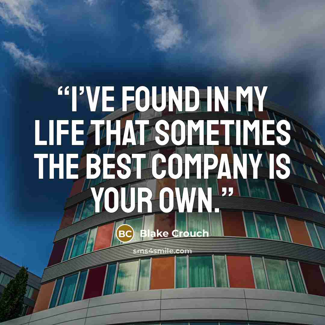 “I’ve found in my life that sometimes the best company is your own.” quote by Blake Crouch