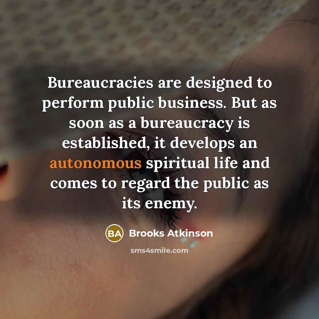 “Bureaucracies are designed to perform public business. But as soon…” quote by Brooks Atkinson