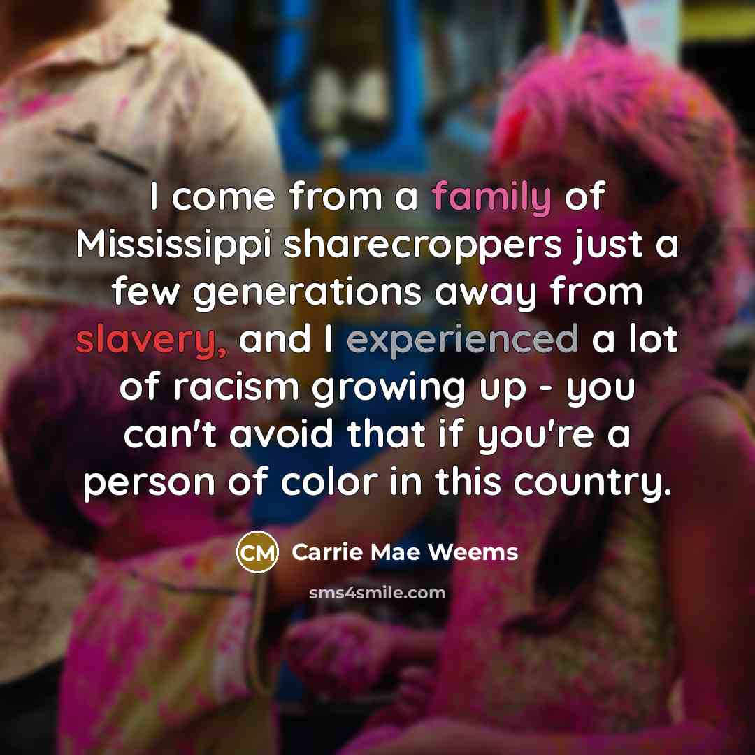 “I come from a family of Mississippi sharecroppers just a…” quote by Carrie Mae Weems