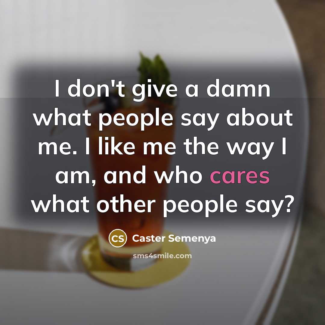 “I don't give a damn what people say about me. I like me the way I am, and who cares what other people say?” quote by Caster Semenya