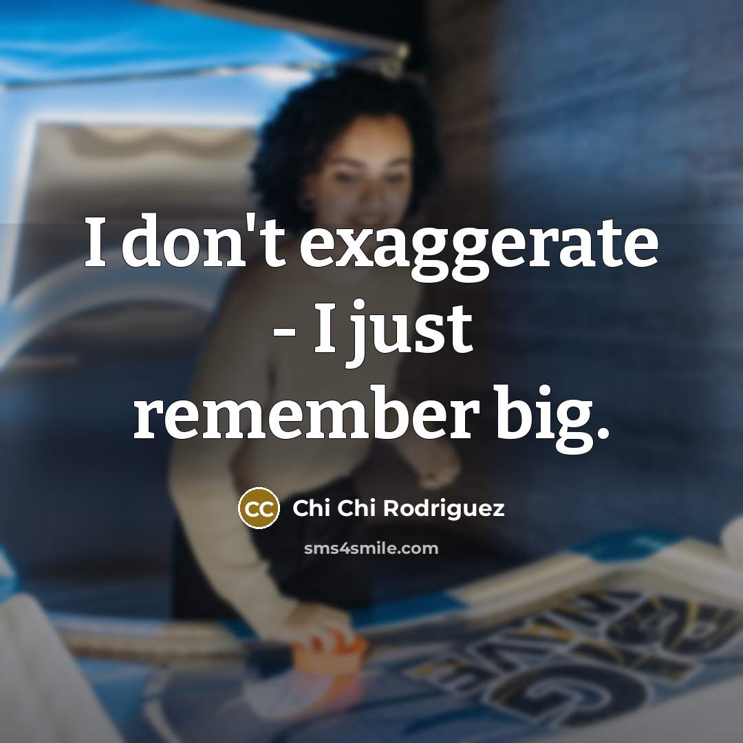 “I don't exaggerate - I just remember big.…” quote by Chi Chi Rodriguez