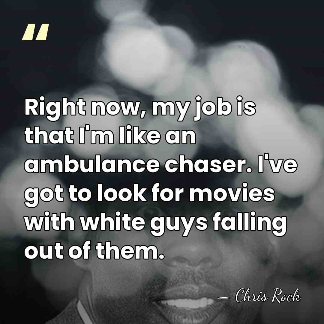 Right now, my job is that I'm like an ambulance chaser. I've&hellip; - Chris Rock