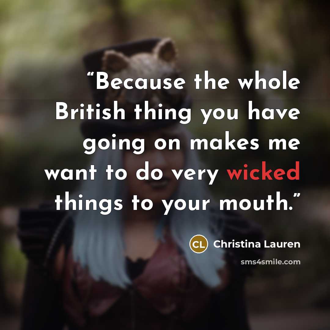 “Because the whole British thing you have going on makes me want to do very wicked things to your mouth.” quote by Christina Lauren
