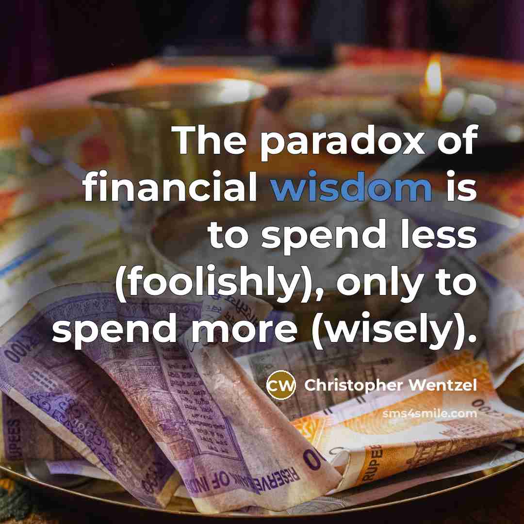 “The paradox of financial wisdom is to spend less (foolishly),…” quote by Christopher Wentzel