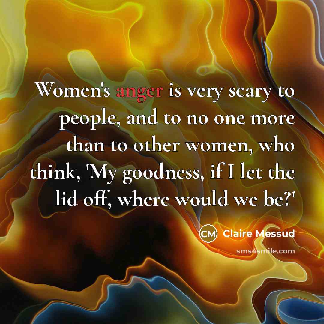 “Women's anger is very scary to people, and to no…” quote by Claire Messud
