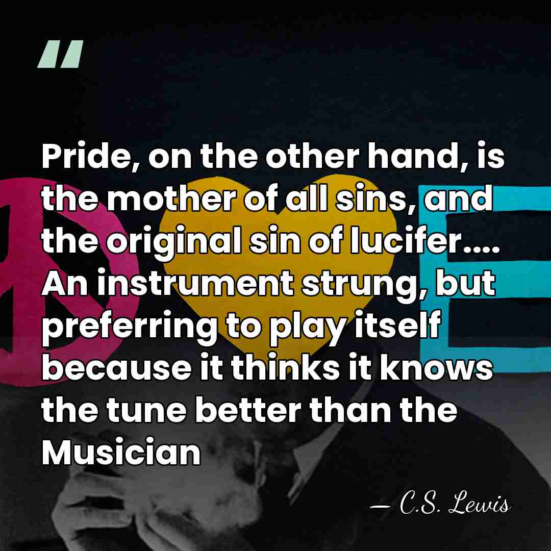 Pride, on the other hand, is the mother of all sins, and&hellip; - C.S. Lewis