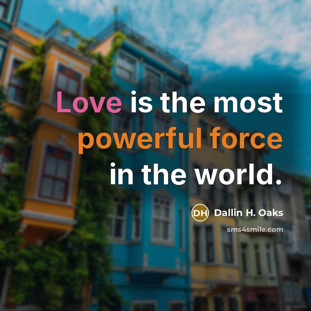 “Love is the most powerful force in the world.…” quote by Dallin H. Oaks