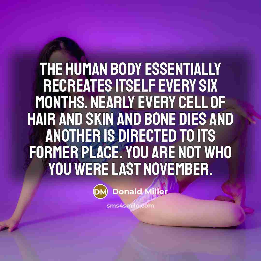 “The human body essentially recreates itself every six months. Nearly…” quote by Donald Miller