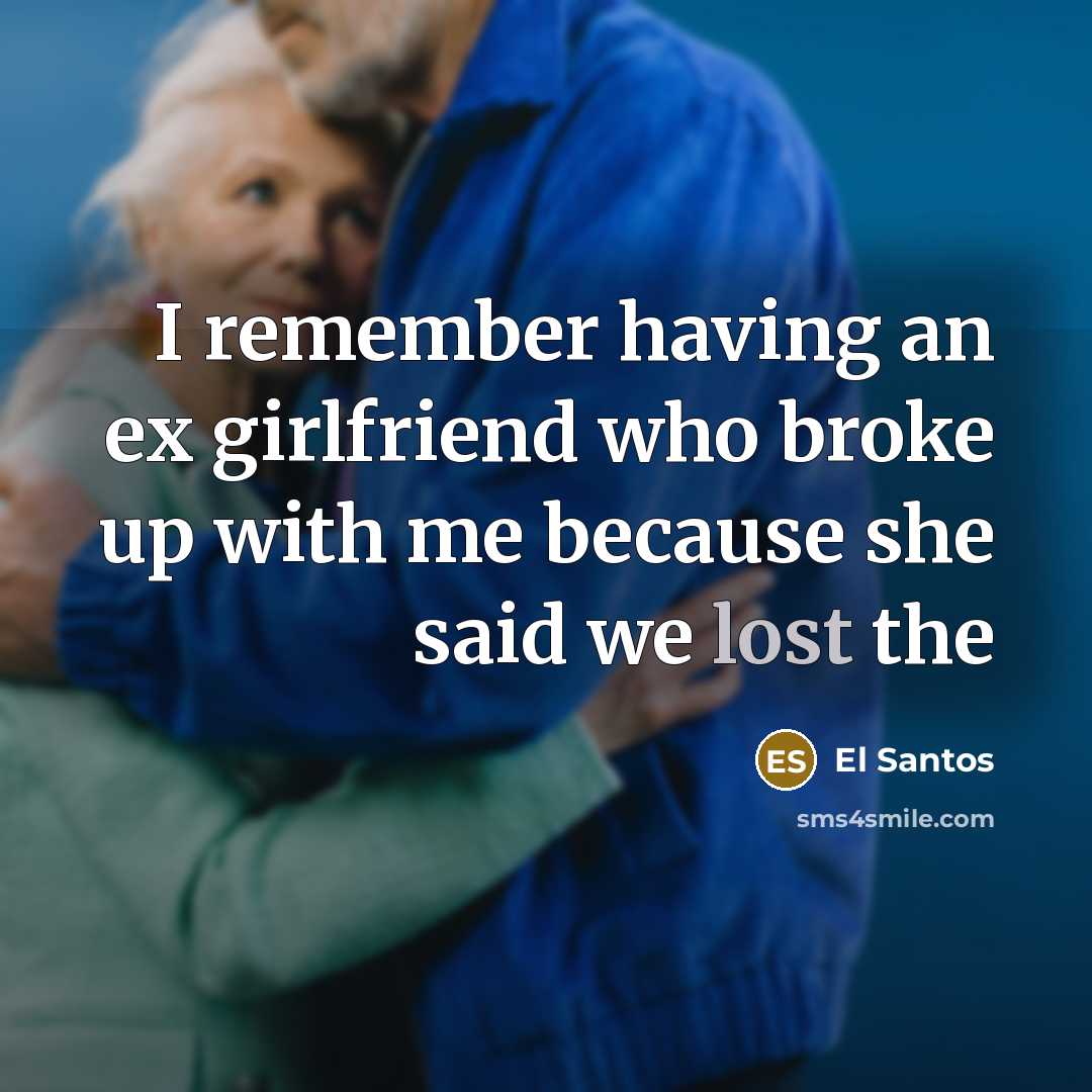 “I remember having an ex girlfriend who broke up with me because she said we lost the” quote by El Santos