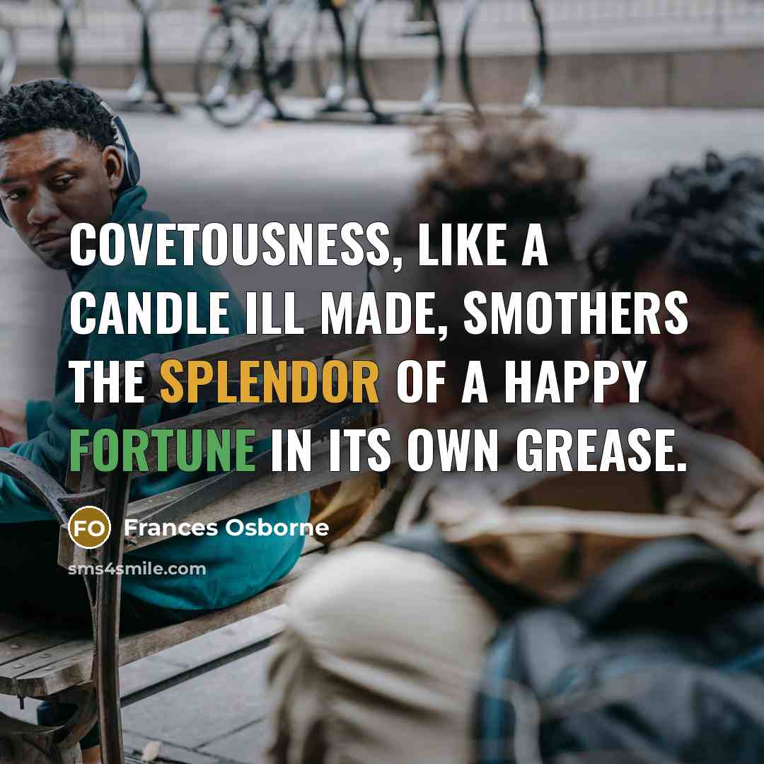 “Covetousness, like a candle ill made, smothers the splendor of…” quote by Frances Osborne