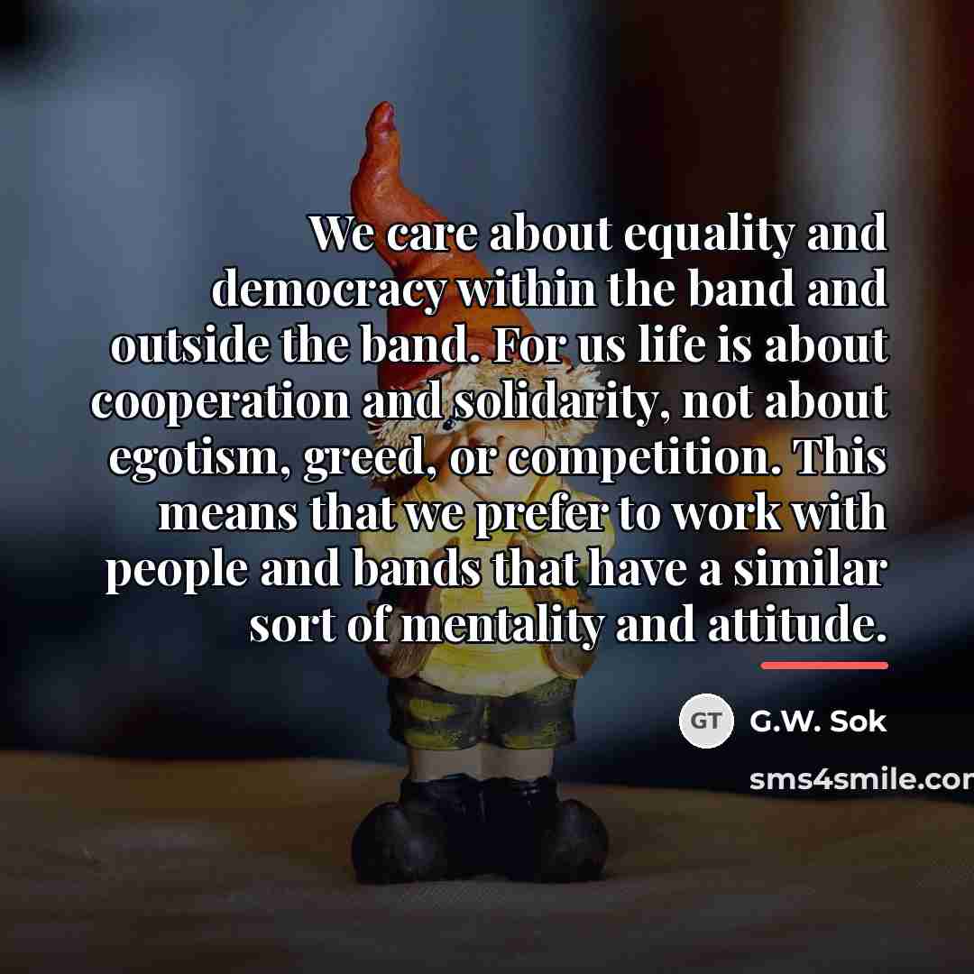 “We care about equality and democracy within the band and…” quote by G.W. Sok