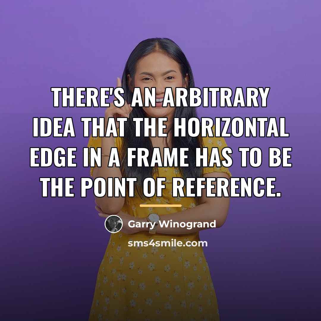 “There's an arbitrary idea that the horizontal edge in a…” quote by Garry Winogrand