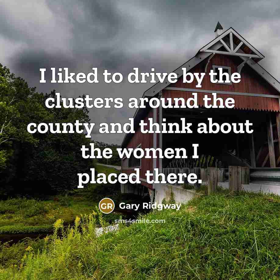 “I liked to drive by the clusters around the county…” quote by Gary Ridgway