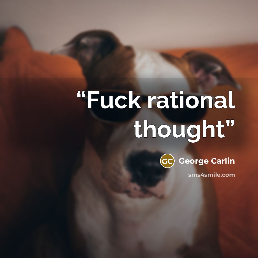 “Fuck rational thought” quote by George Carlin