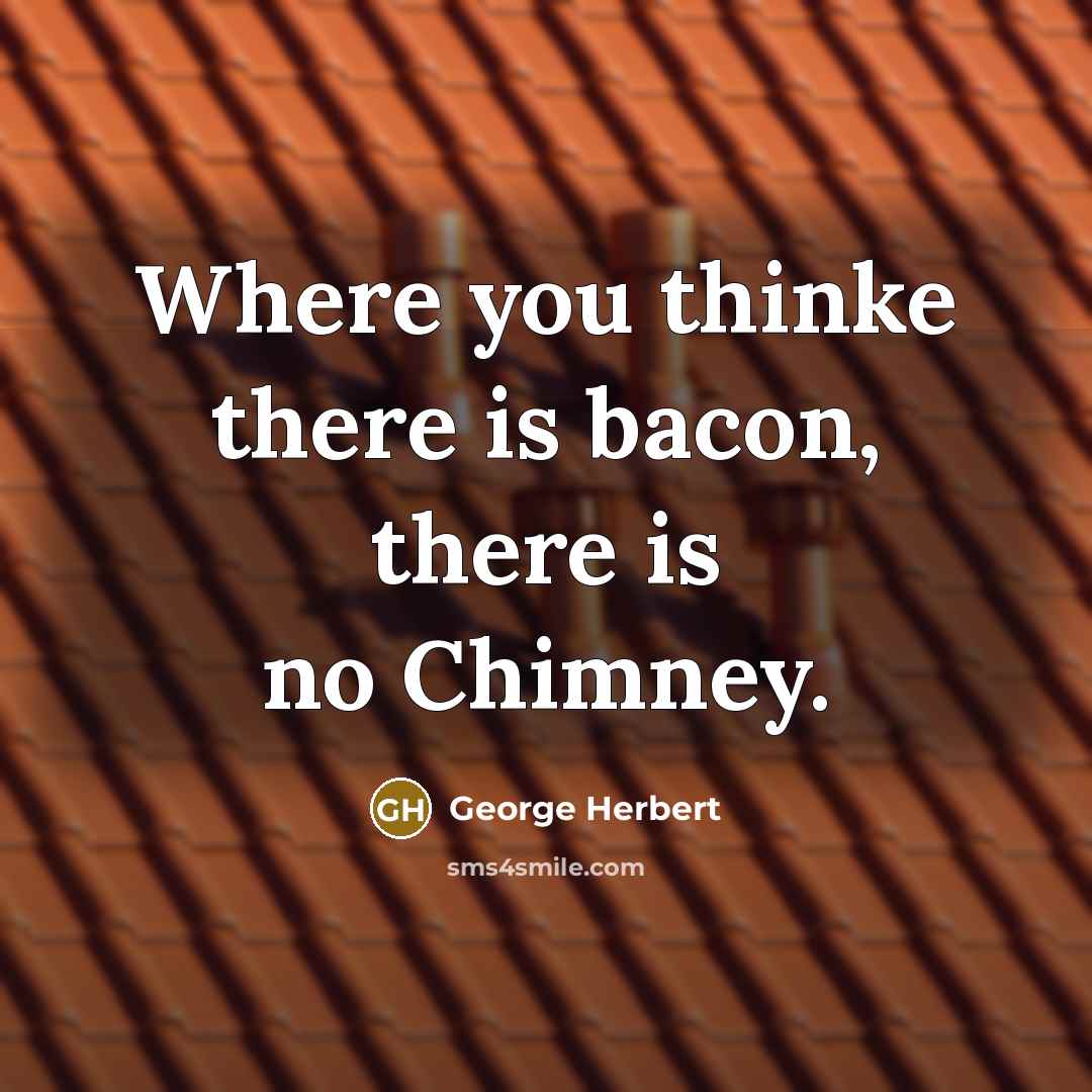 “Where you thinke there is bacon, there is no Chimney.” quote by George Herbert