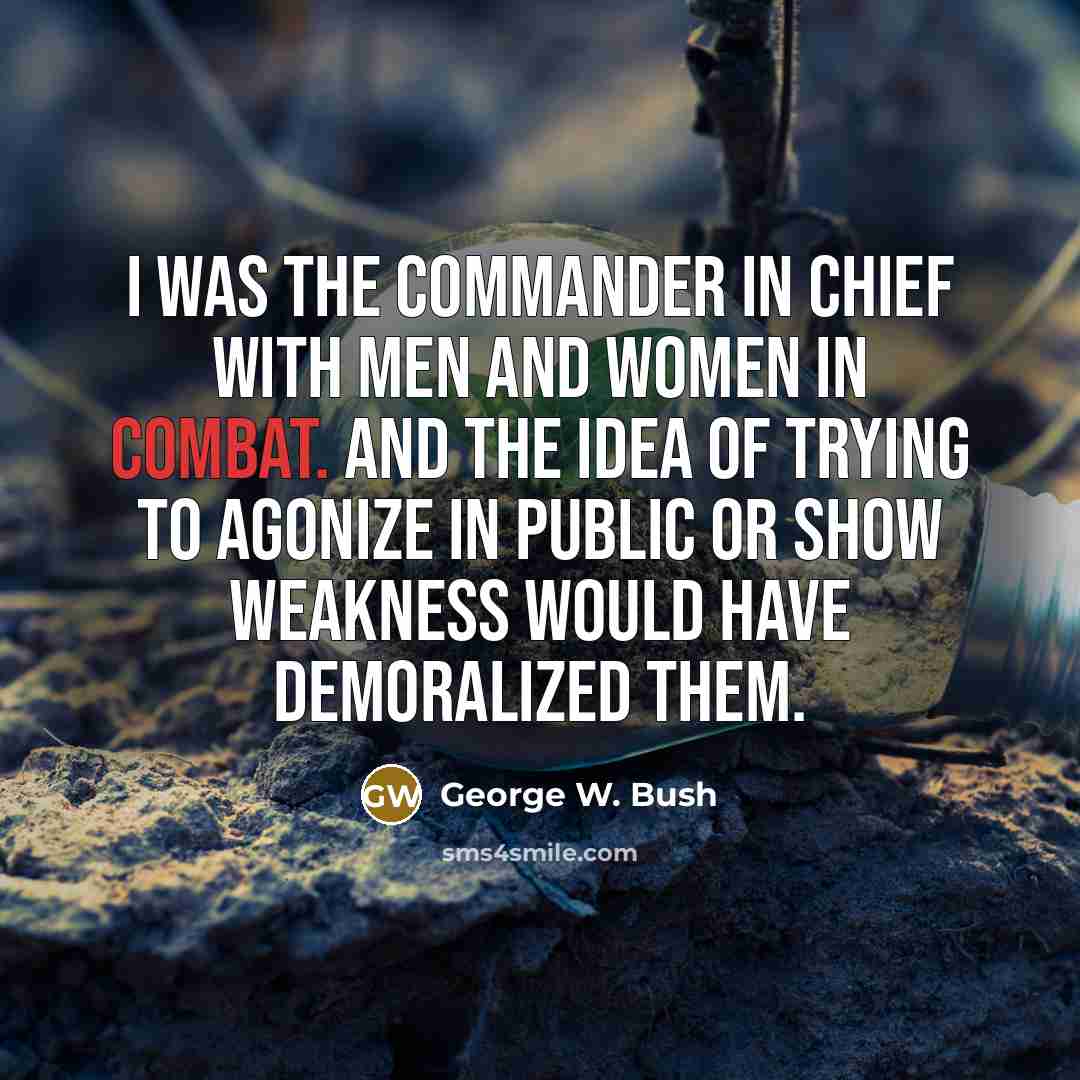 “I was the Commander in Chief with men and women…” quote by George W. Bush