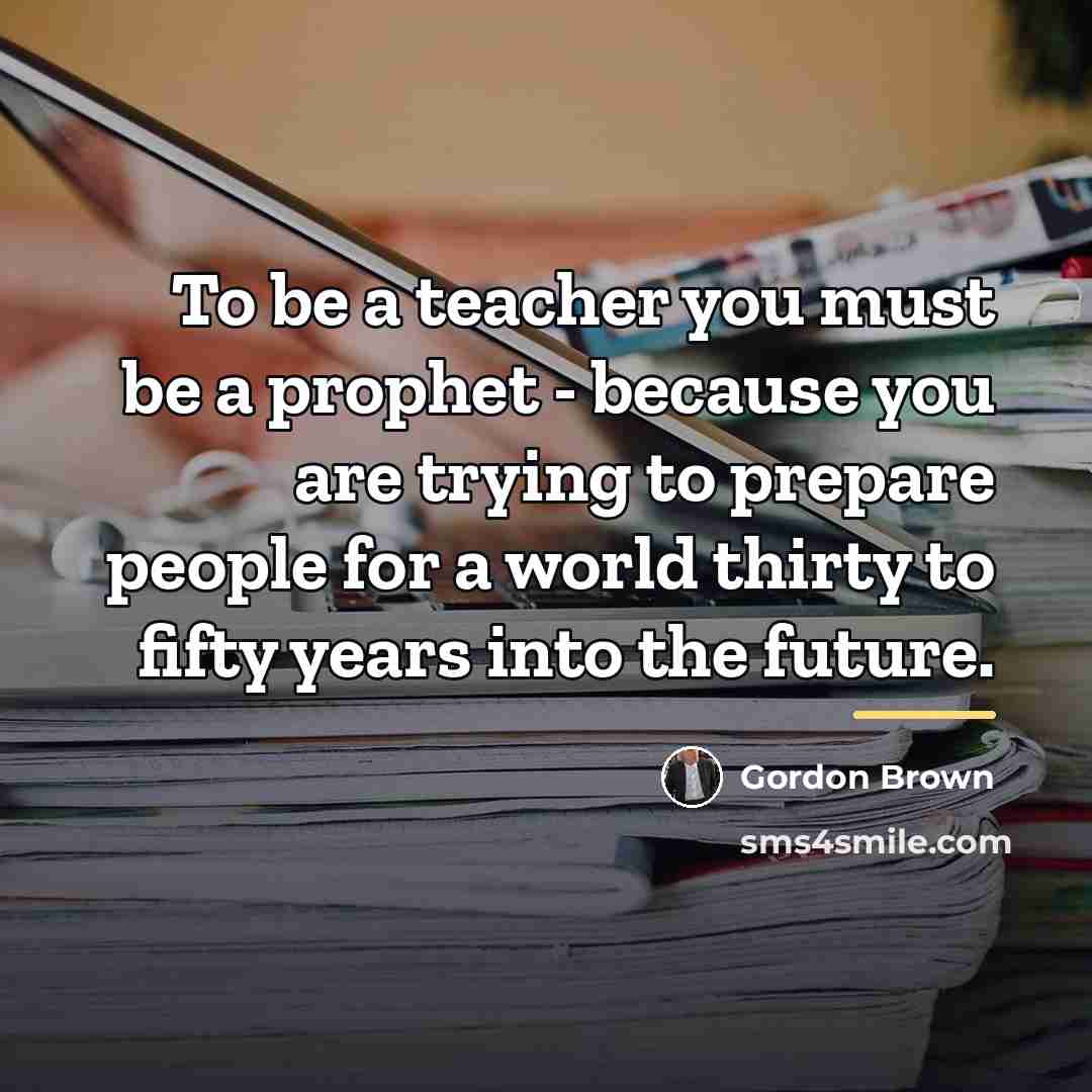 “To be a teacher you must be a prophet -…” quote by Gordon Brown