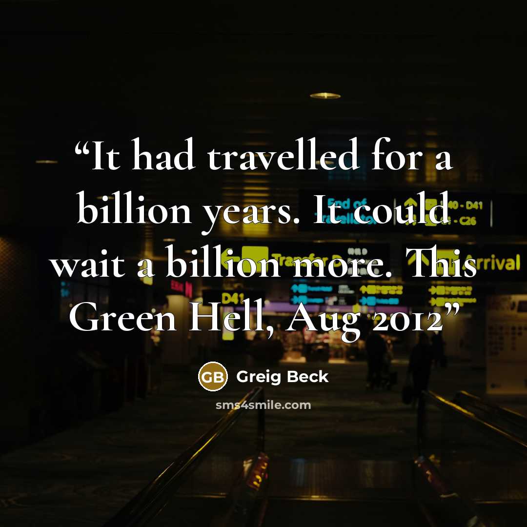 “It had travelled for a billion years. It could wait a billion more. This Green Hell, Aug 2012” quote by Greig Beck