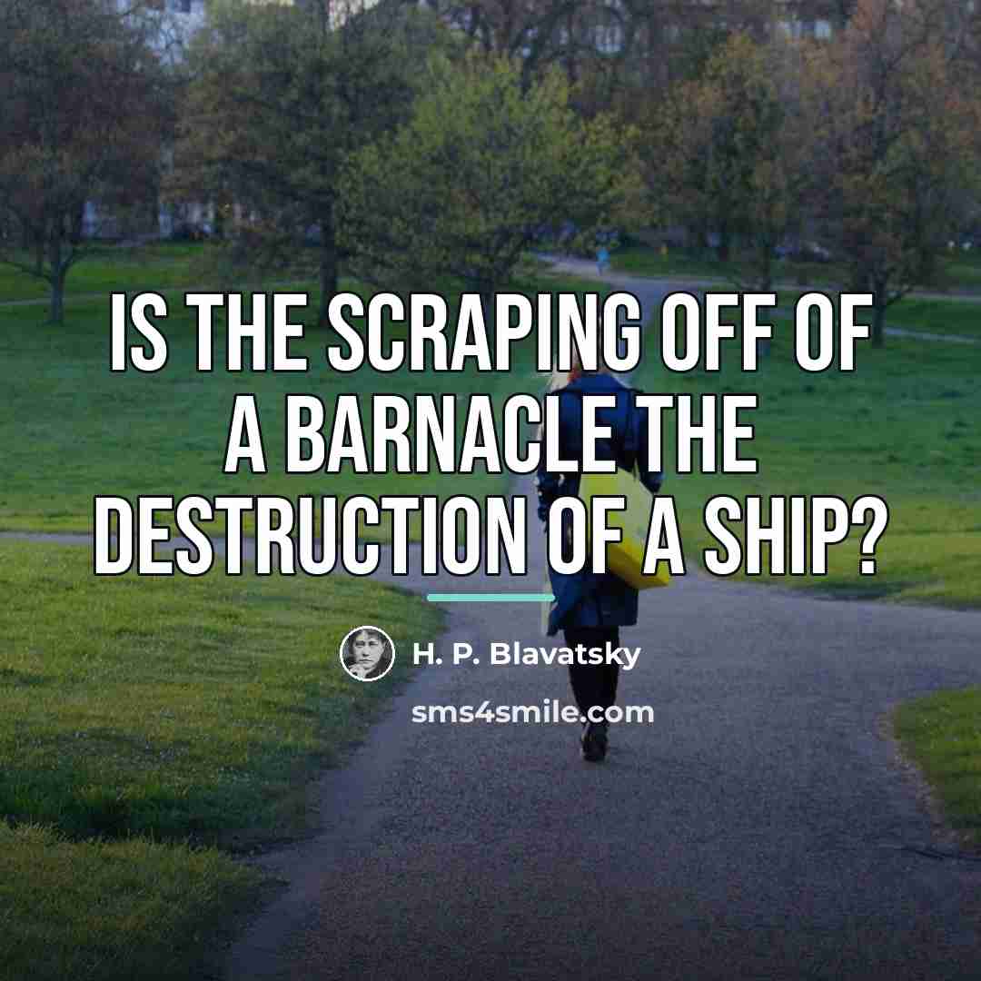“Is the scraping off of a barnacle the destruction of…” quote by H. P. Blavatsky