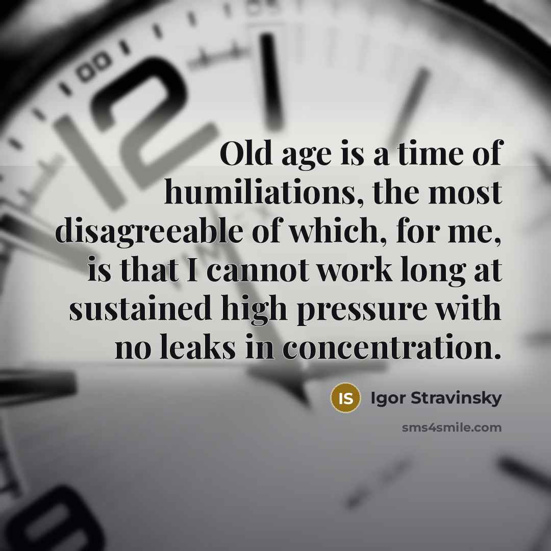 “Old age is a time of humiliations, the most disagreeable…” quote by Igor Stravinsky