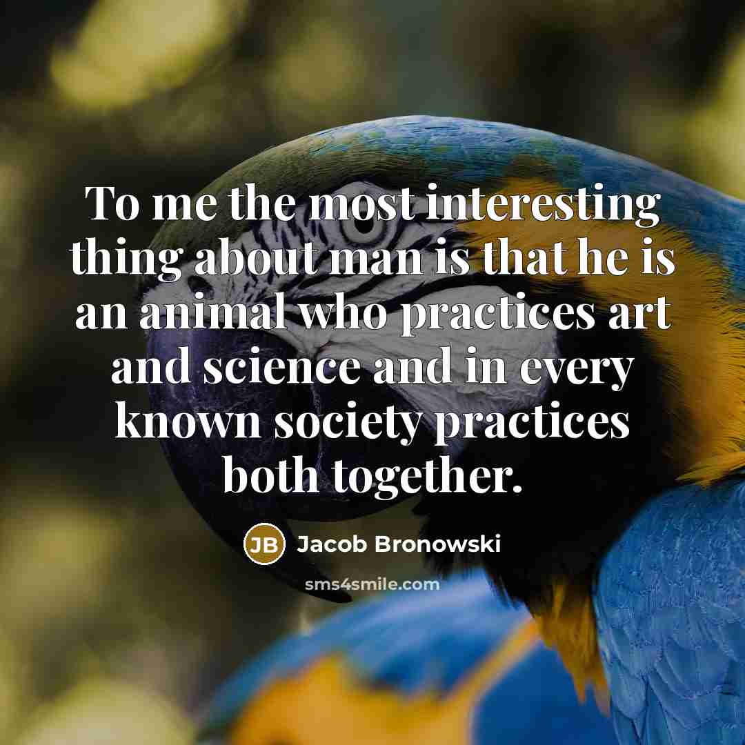 “To me the most interesting thing about man is that…” quote by Jacob Bronowski