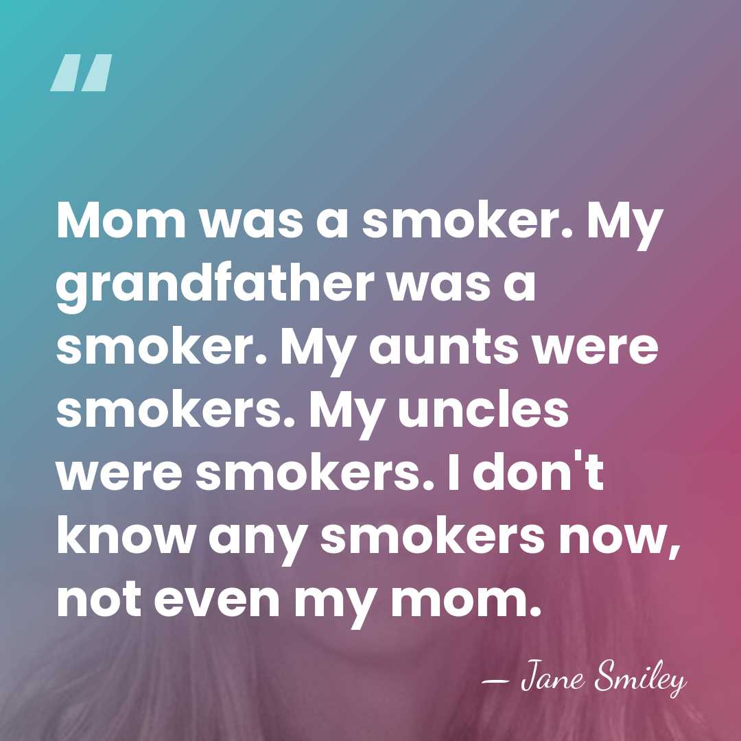 Mom was a smoker. My grandfather was a smoker. My aunts were&hellip; - Jane Smiley