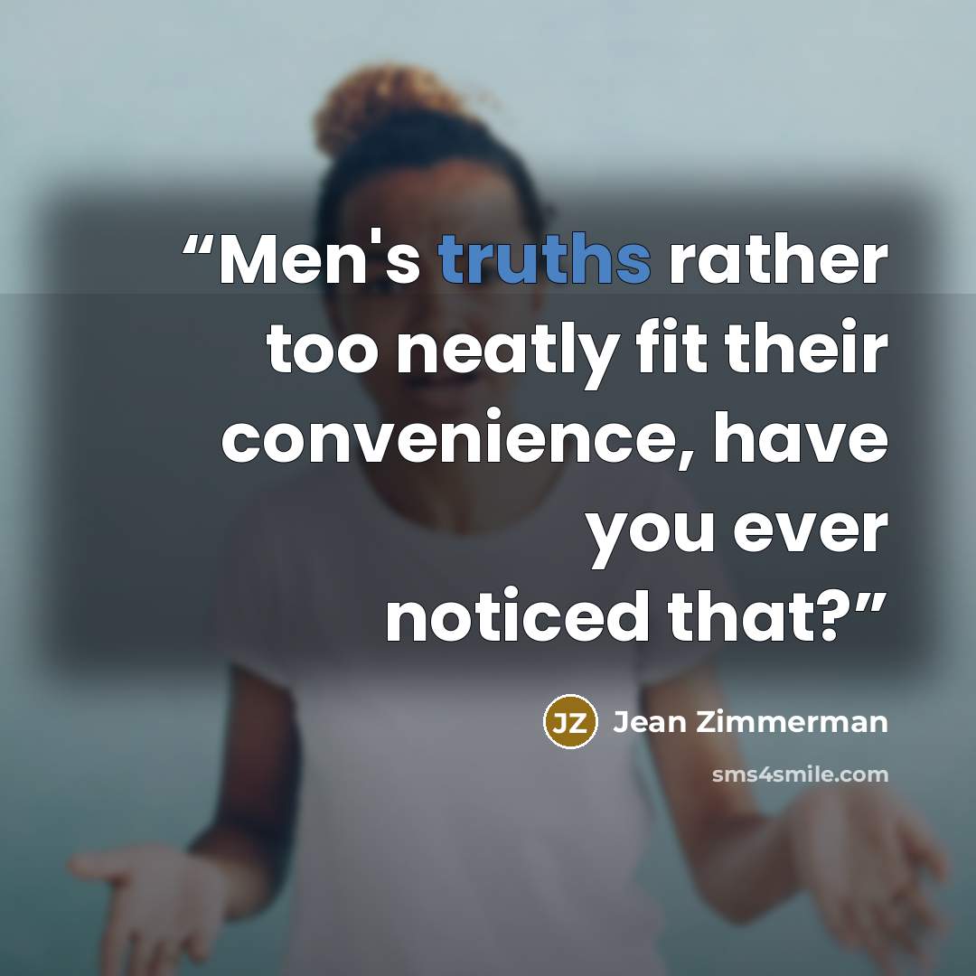 “Men's truths rather too neatly fit their convenience, have you ever noticed that?” quote by Jean Zimmerman