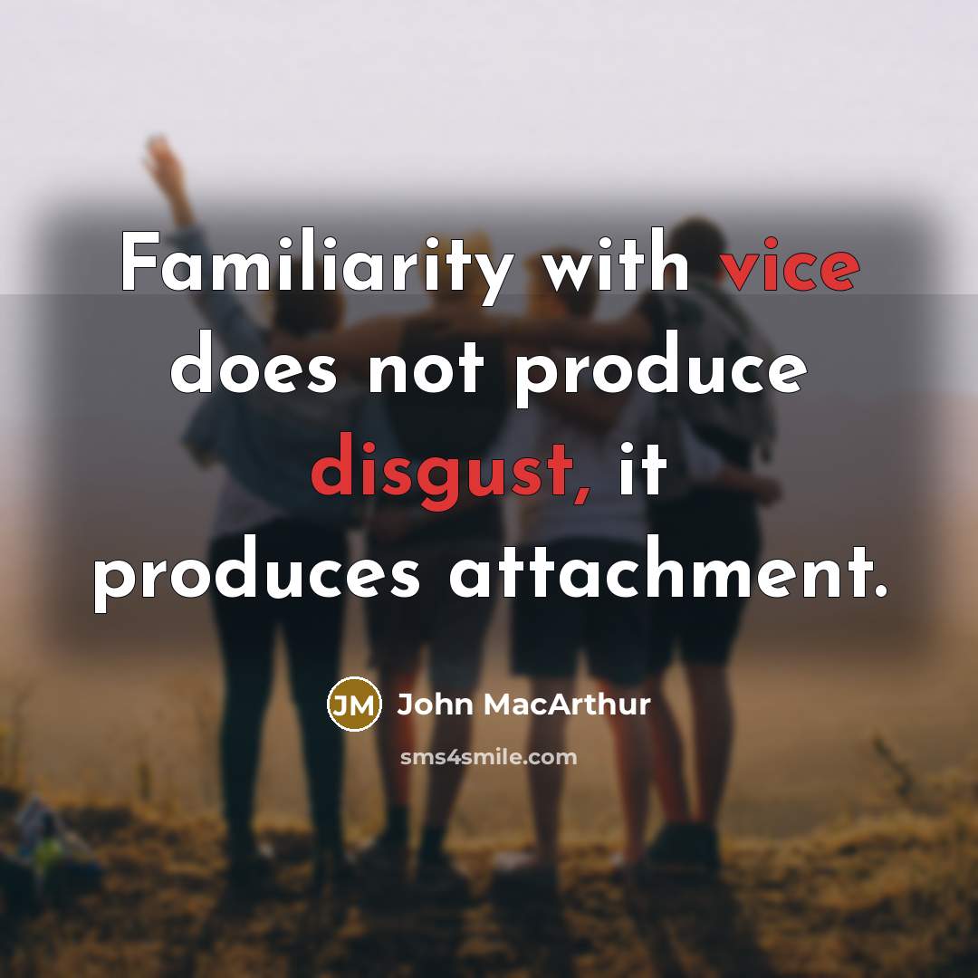 “Familiarity with vice does not produce disgust, it produces attachment.” quote by John Macarthur