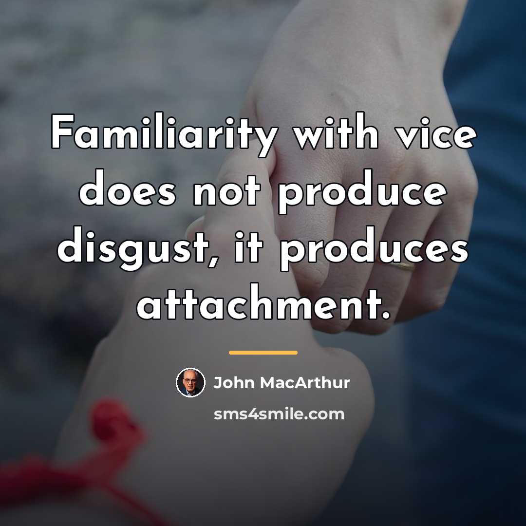 “Familiarity with vice does not produce disgust, it produces attachment.…” quote by John Macarthur