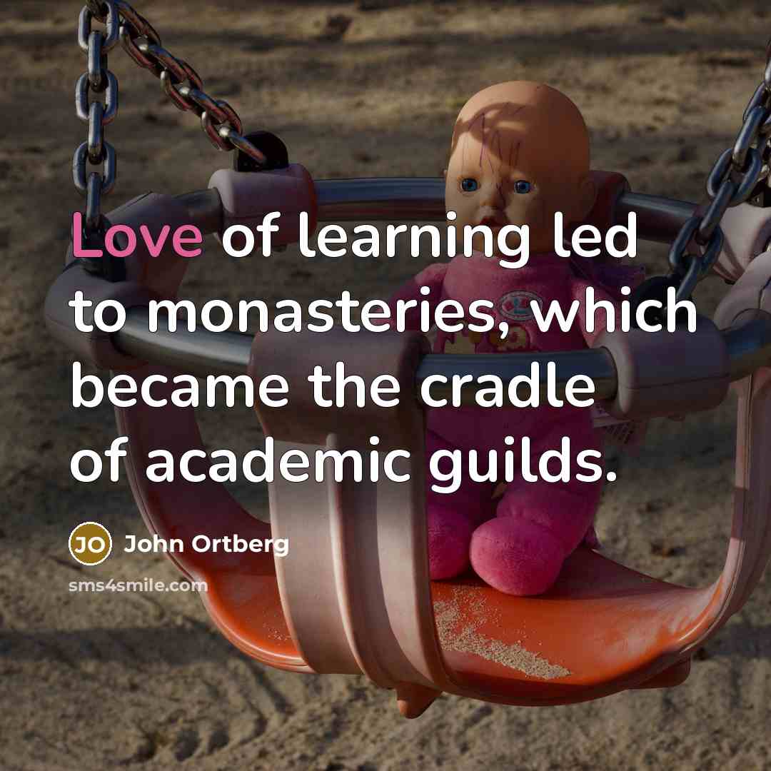“Love of learning led to monasteries, which became the cradle…” quote by John Ortberg