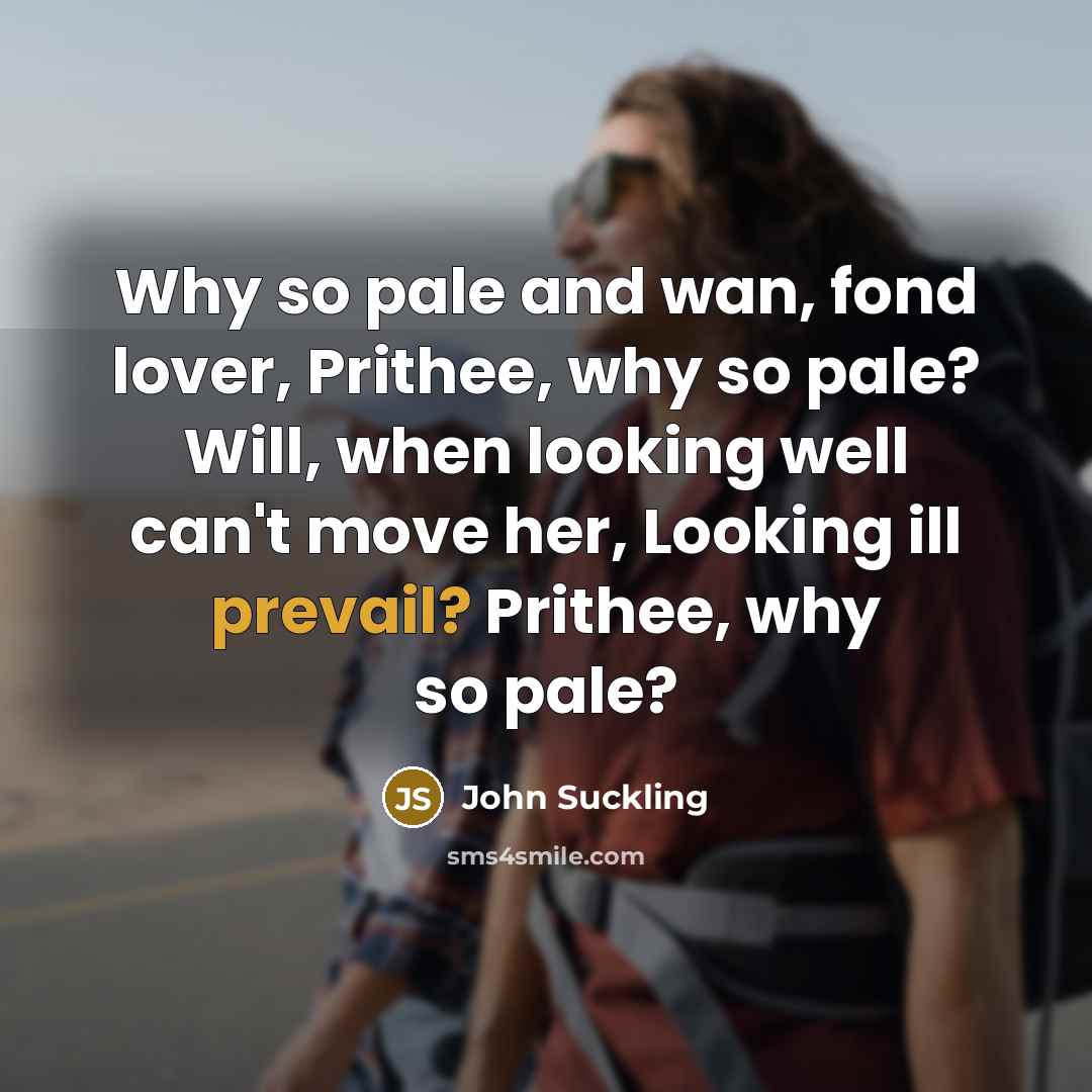 “Why so pale and wan, fond lover, Prithee, why so…” quote by John Suckling