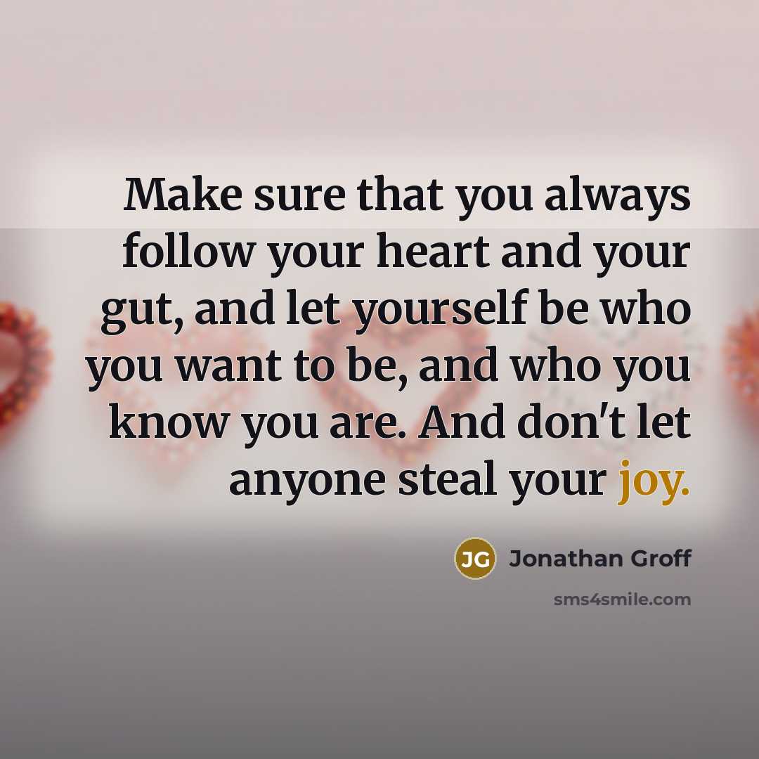“Make sure that you always follow your heart and your gut, and let yourself be who you want to be, and who you know you are. And don't let anyone steal your joy.” quote by Jonathan Groff