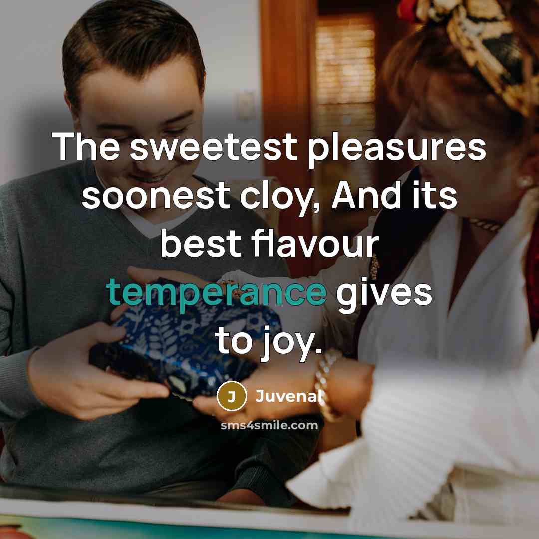 “The sweetest pleasures soonest cloy, And its best flavour temperance…” quote by Juvenal