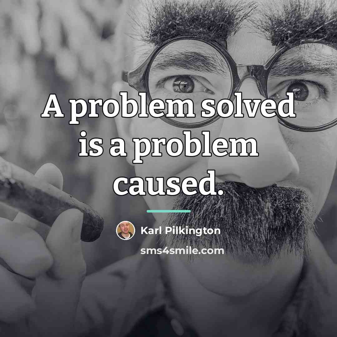 “A problem solved is a problem caused.…” quote by Karl Pilkington
