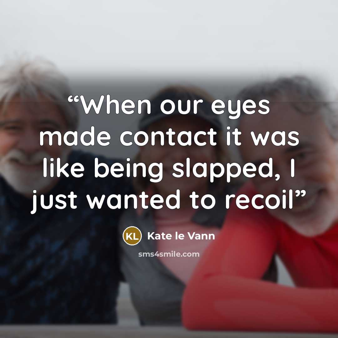 “When our eyes made contact it was like being slapped, I just wanted to recoil” quote by Kate Le Vann