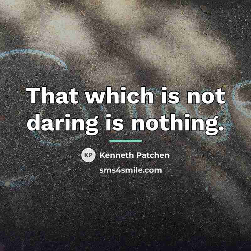 “That which is not daring is nothing.…” quote by Kenneth Patchen