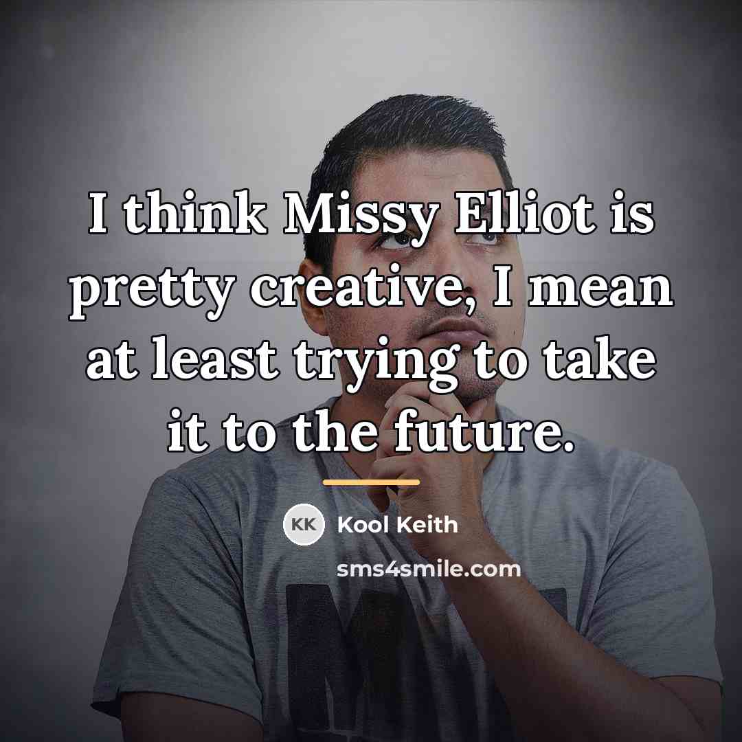 “I think Missy Elliot is pretty creative, I mean at…” quote by Kool Keith