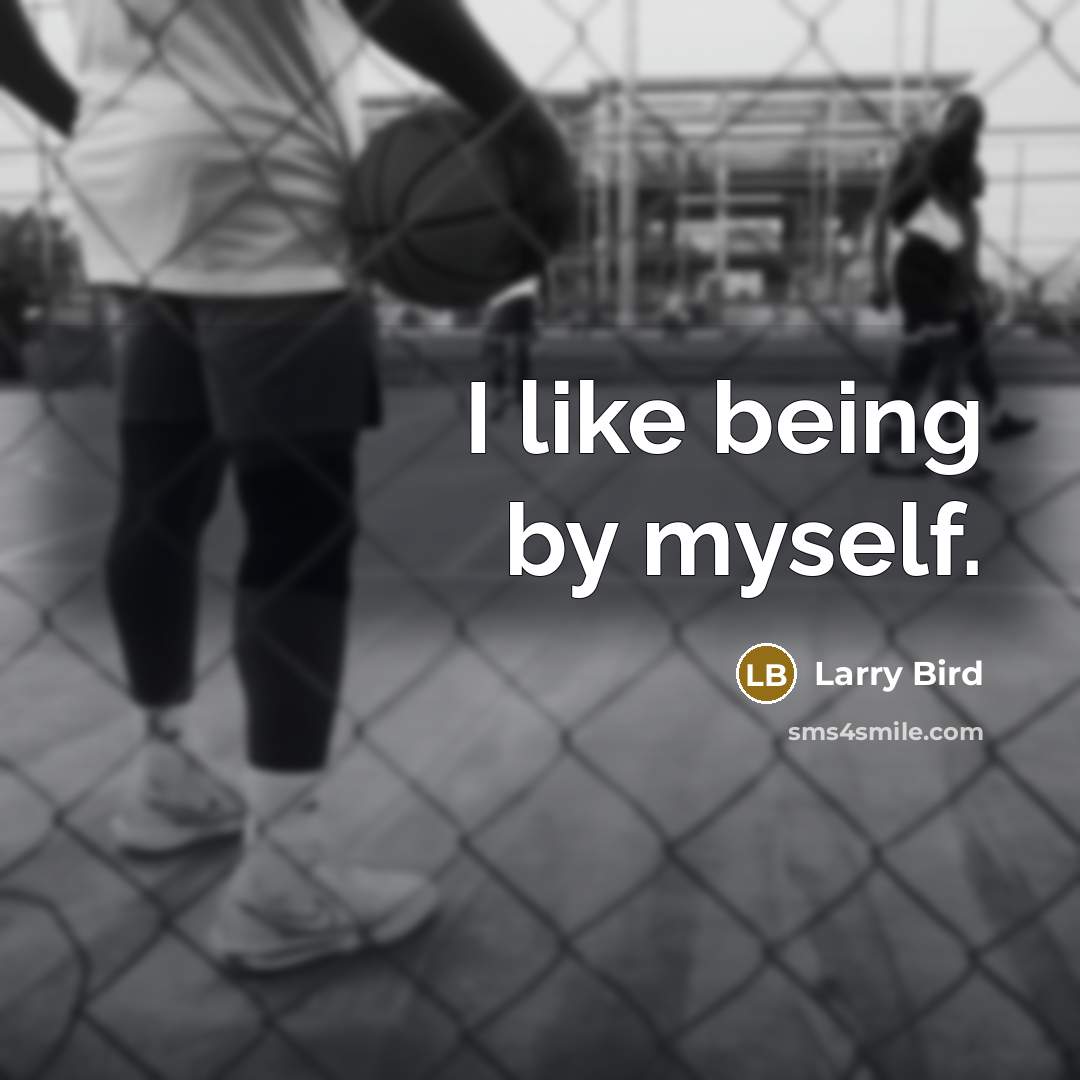 “I like being by myself.…” quote by Larry Bird