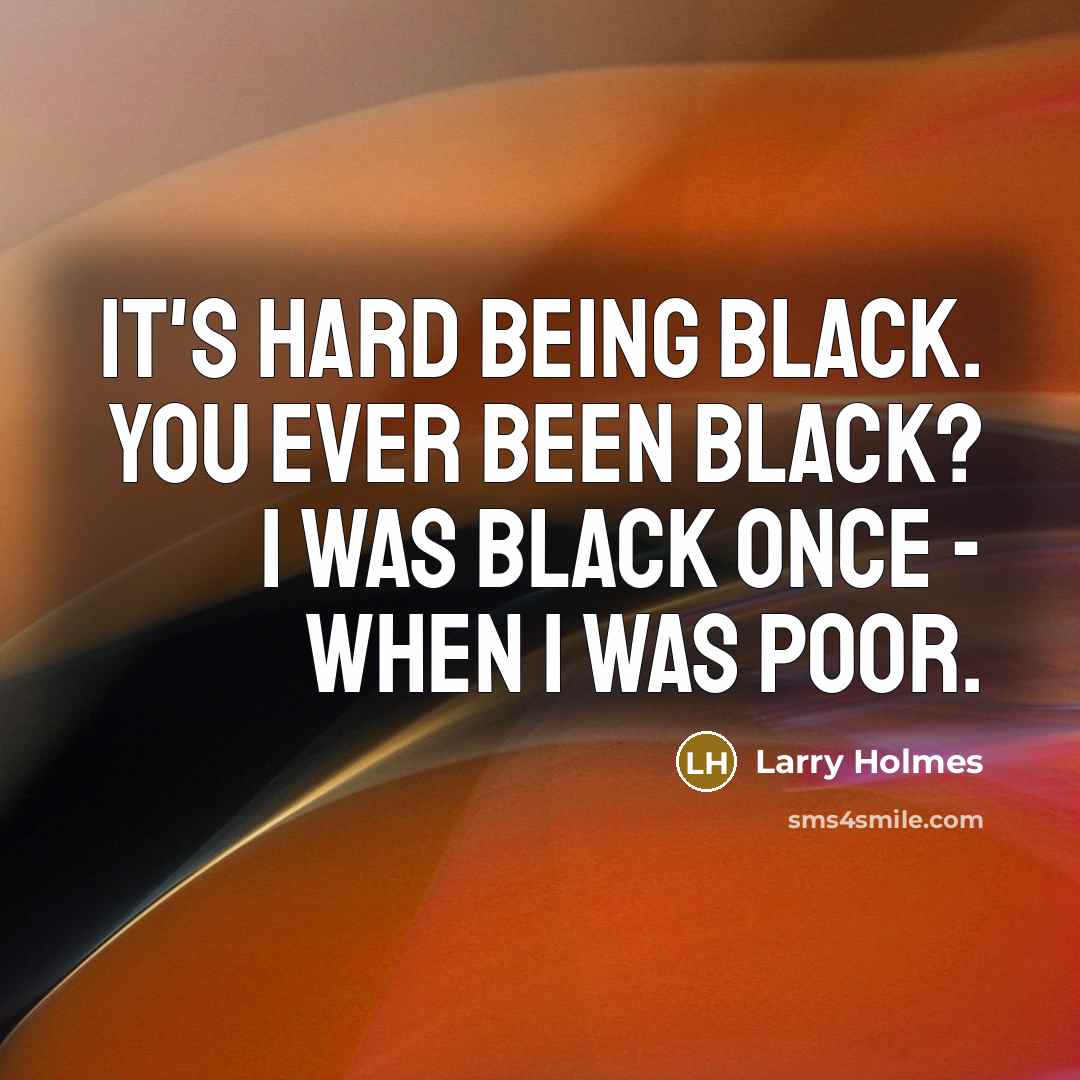 “It's hard being black. You ever been black? I was…” quote by Larry Holmes