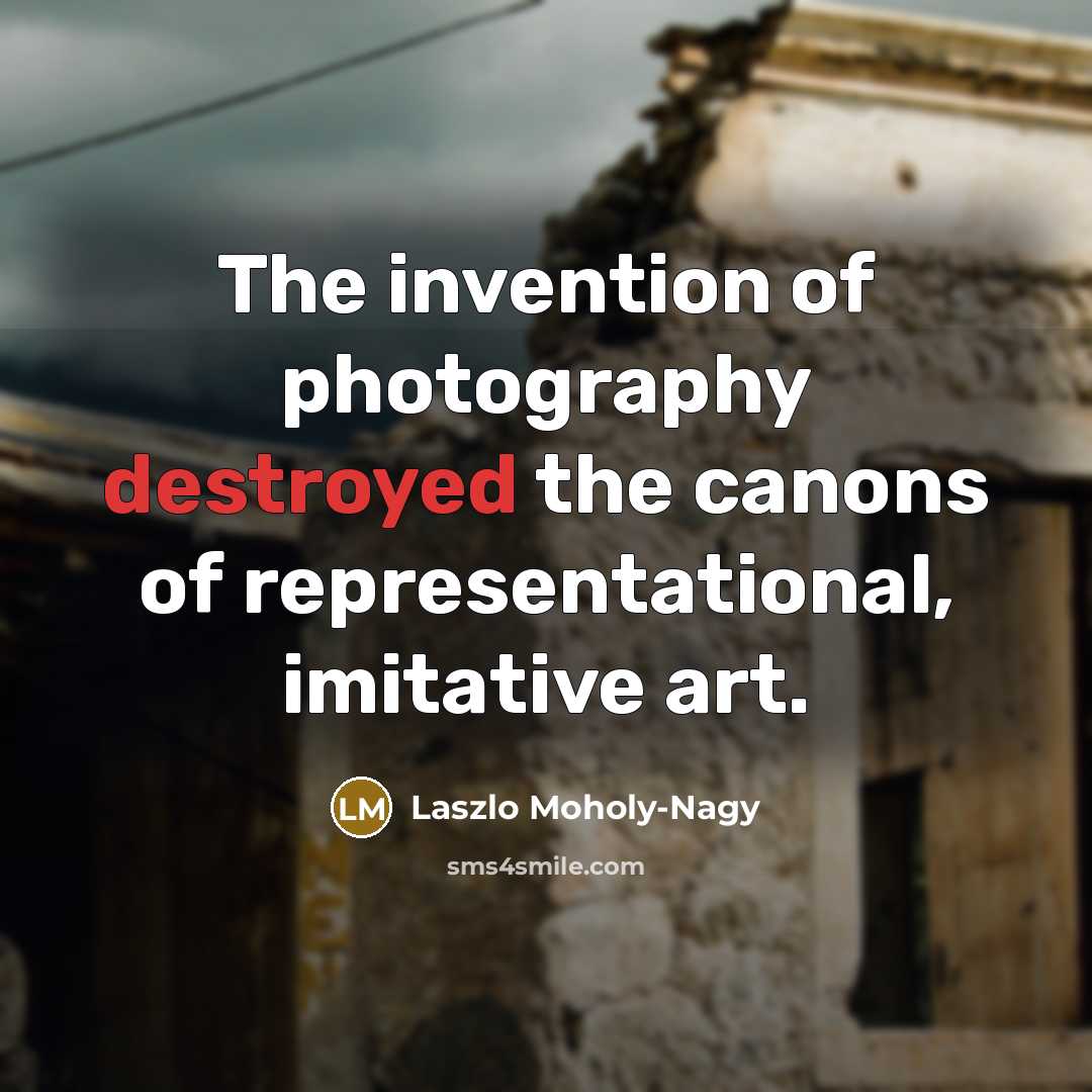 “The invention of photography destroyed the canons of representational, imitative…” quote by Laszlo Moholy-Nagy