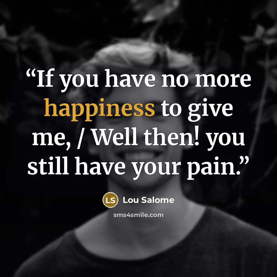 “If you have no more happiness to give me, / Well then! you still have your pain.” quote by Lou Salome