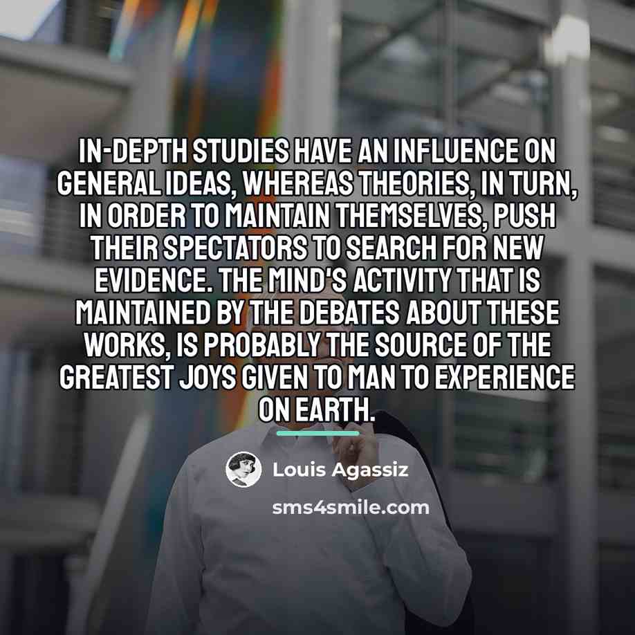 “In-depth studies have an influence on general ideas, whereas theories,…” quote by Louis Agassiz
