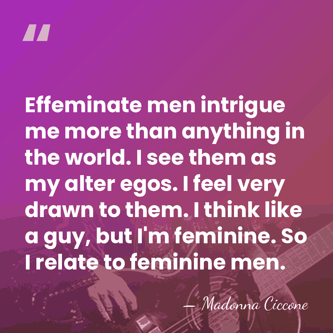 Effeminate men intrigue me more than anything in the world. I see&hellip; - Madonna Ciccone