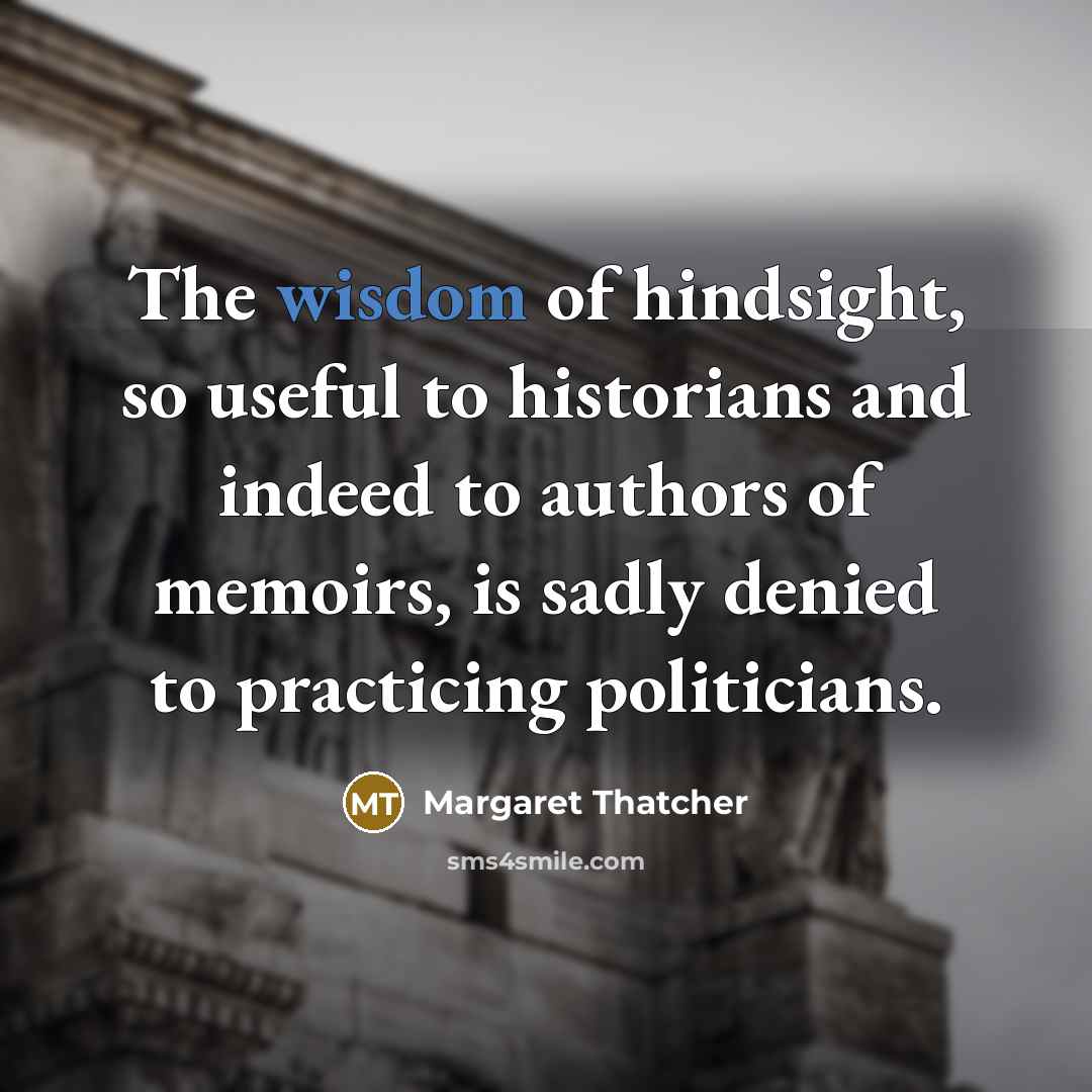 “The wisdom of hindsight, so useful to historians and indeed…” quote by Margaret Thatcher
