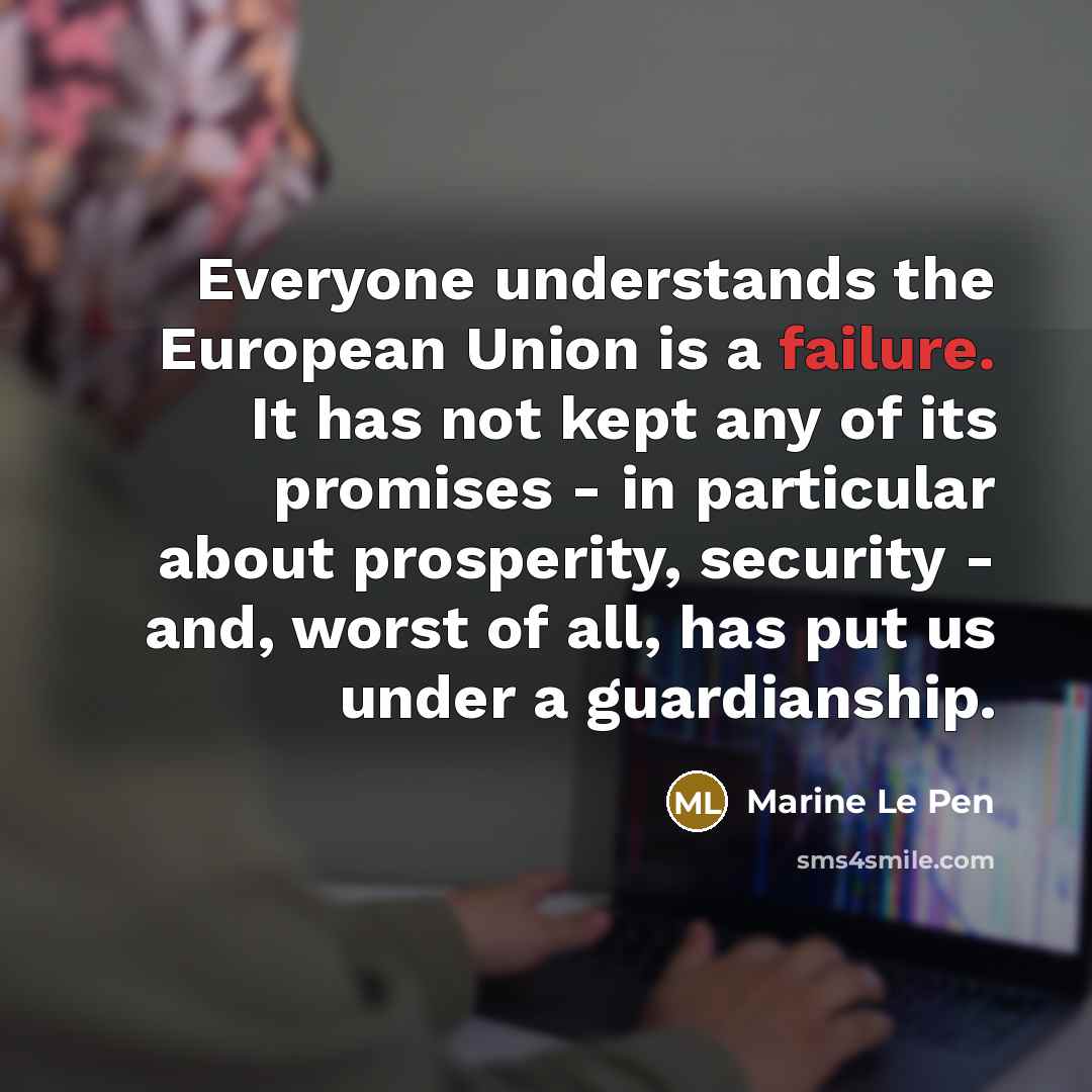 “Everyone understands the European Union is a failure. It has…” quote by Marine Le Pen